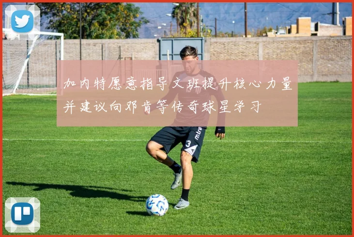 加内特愿意指导文班提升核心力量并建议向邓肯等传奇球星学习