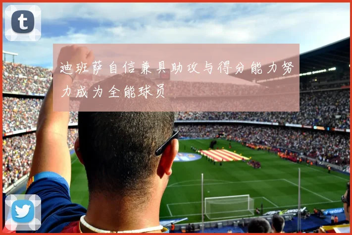 迪班萨自信兼具助攻与得分能力努力成为全能球员