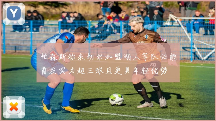 帕森斯称米切尔加盟湖人等队必能首发实力超三球且更具年轻优势