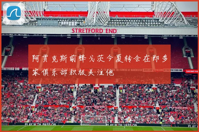 阿贾克斯前锋戈茨今夏转会在即多家俱乐部积极关注他
