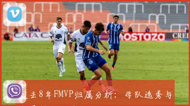 过去8年FMVP归属分析：母队选秀与交易签约的多元路径