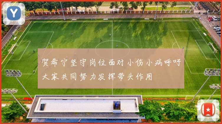贺希宁坚守岗位面对小伤小病呼吁大家共同努力发挥带头作用