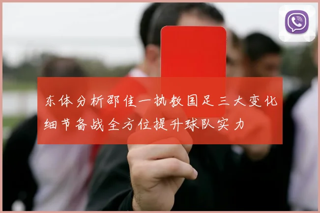 东体分析邵佳一执教国足三大变化细节备战全方位提升球队实力