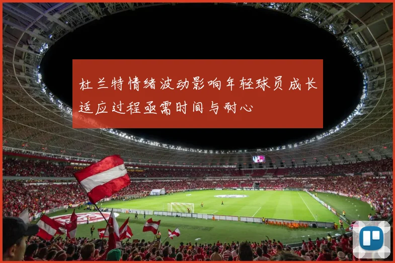 杜兰特情绪波动影响年轻球员成长适应过程亟需时间与耐心
