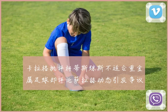 卡拉格批评柯蒂斯琼斯不适合重金属足球却评论萨拉赫动态引发争议