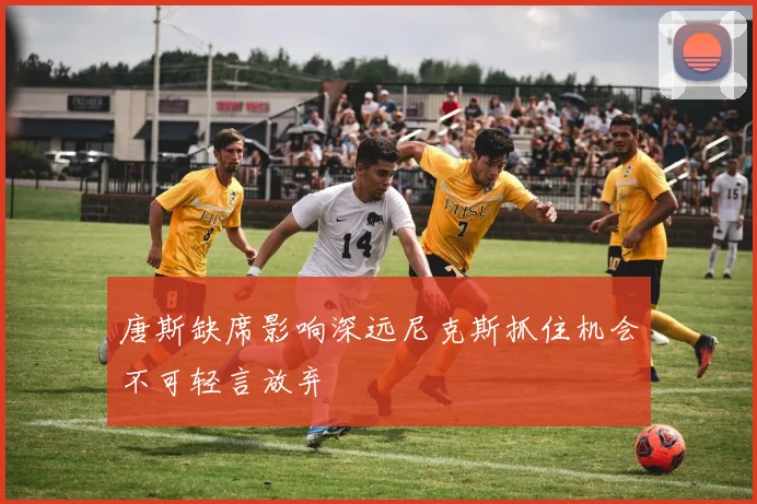唐斯缺席影响深远尼克斯抓住机会不可轻言放弃